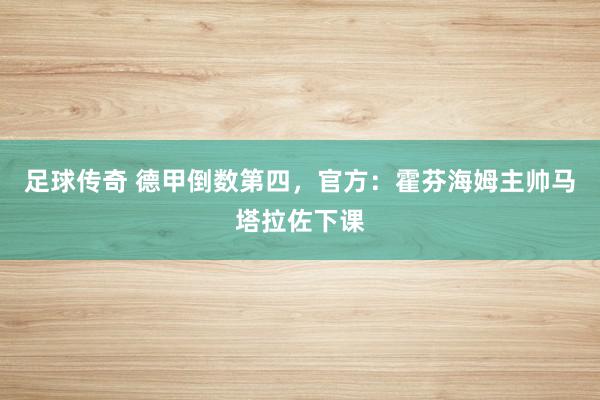 足球传奇 德甲倒数第四，官方：霍芬海姆主帅马塔拉佐下课