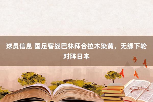 球员信息 国足客战巴林拜合拉木染黄，无缘下轮对阵日本