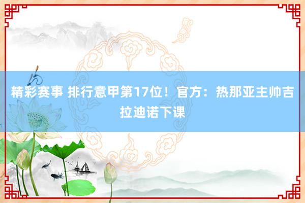 精彩赛事 排行意甲第17位！官方：热那亚主帅吉拉迪诺下课