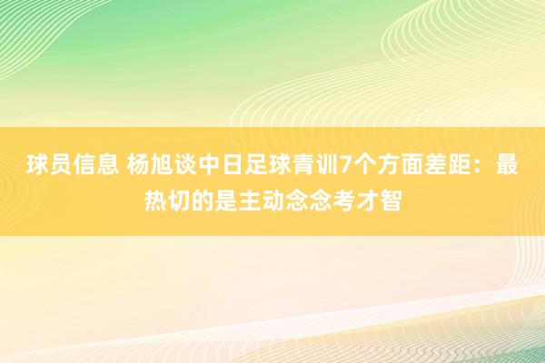 球员信息 杨旭谈中日足球青训7个方面差距：最热切的是主动念念考才智