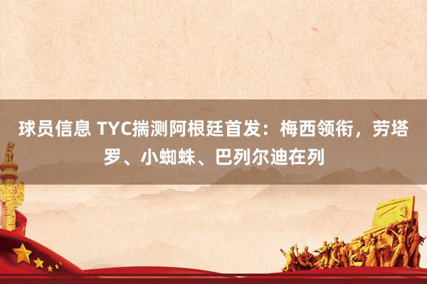 球员信息 TYC揣测阿根廷首发：梅西领衔，劳塔罗、小蜘蛛、巴列尔迪在列