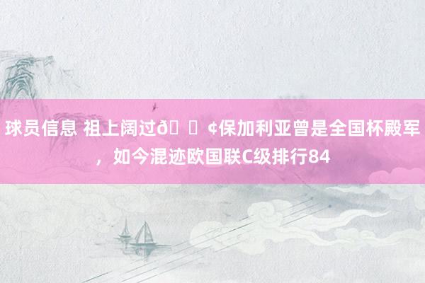 球员信息 祖上阔过😢保加利亚曾是全国杯殿军，如今混迹欧国联C级排行84