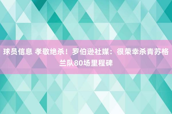 球员信息 孝敬绝杀！罗伯逊社媒：很荣幸杀青苏格兰队80场里程碑