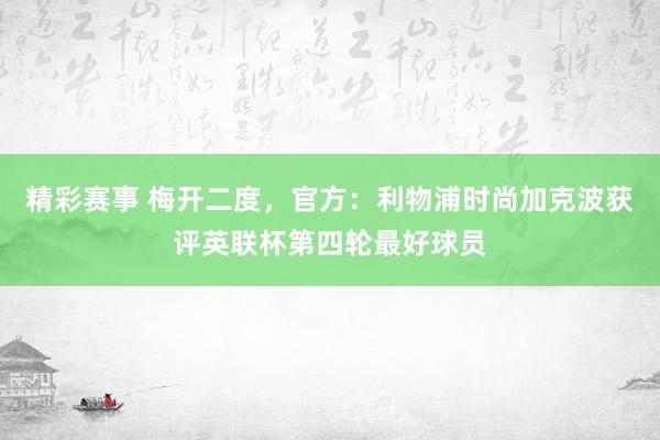 精彩赛事 梅开二度，官方：利物浦时尚加克波获评英联杯第四轮最好球员