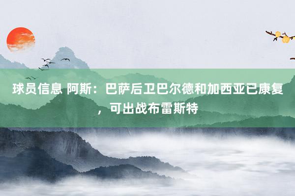 球员信息 阿斯：巴萨后卫巴尔德和加西亚已康复，可出战布雷斯特