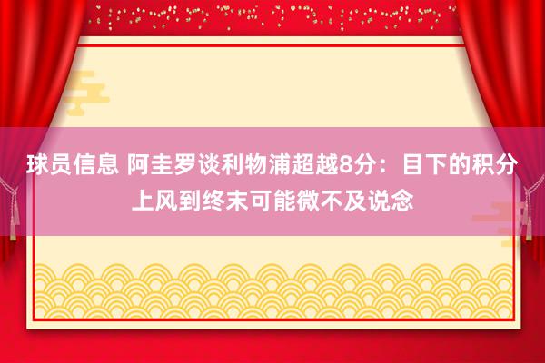 球员信息 阿圭罗谈利物浦超越8分：目下的积分上风到终末可能微不及说念