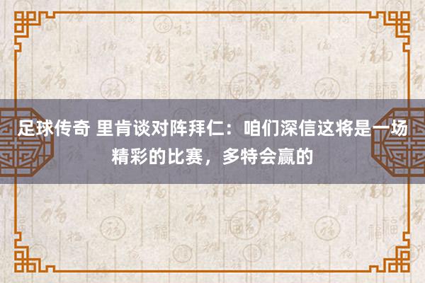 足球传奇 里肯谈对阵拜仁：咱们深信这将是一场精彩的比赛，多特会赢的