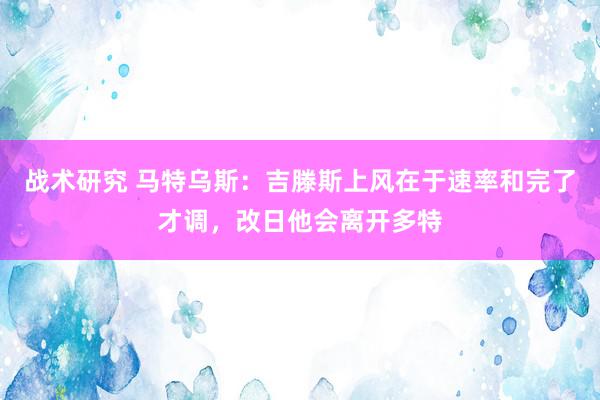 战术研究 马特乌斯：吉滕斯上风在于速率和完了才调，改日他会离开多特