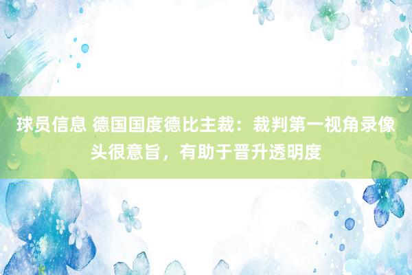 球员信息 德国国度德比主裁：裁判第一视角录像头很意旨，有助于晋升透明度