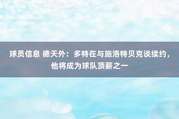 球员信息 德天外：多特在与施洛特贝克谈续约，他将成为球队顶薪之一