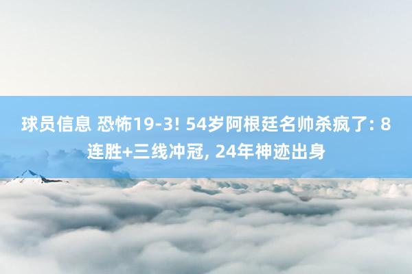 球员信息 恐怖19-3! 54岁阿根廷名帅杀疯了: 8连胜+三线冲冠, 24年神迹出身