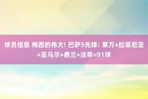 球员信息 梅西的伟大! 巴萨5先锋: 莱万+拉菲尼亚+亚马尔+费兰+法蒂=91球