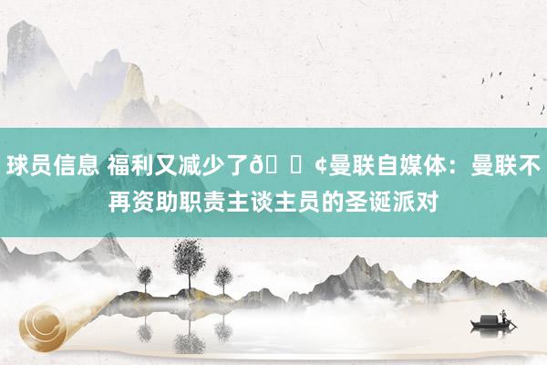 球员信息 福利又减少了😢曼联自媒体：曼联不再资助职责主谈主员的圣诞派对