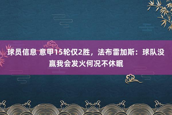 球员信息 意甲15轮仅2胜，法布雷加斯：球队没赢我会发火何况不休眠