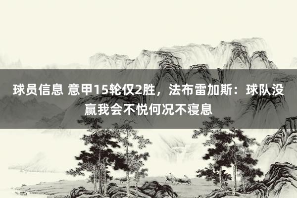 球员信息 意甲15轮仅2胜，法布雷加斯：球队没赢我会不悦何况不寝息