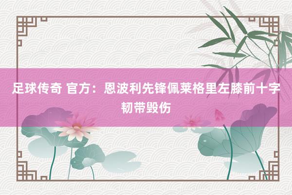 足球传奇 官方：恩波利先锋佩莱格里左膝前十字韧带毁伤