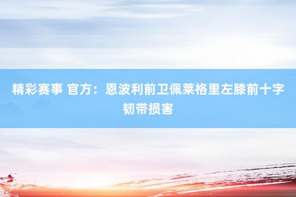 精彩赛事 官方：恩波利前卫佩莱格里左膝前十字韧带损害