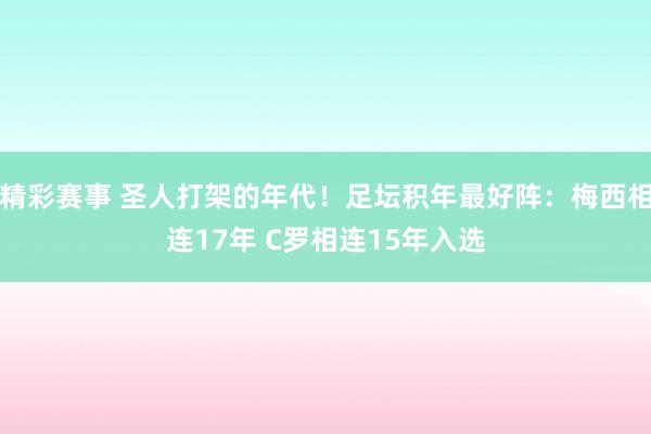 精彩赛事 圣人打架的年代！足坛积年最好阵：梅西相连17年 C罗相连15年入选