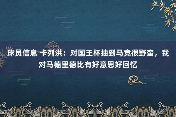 球员信息 卡列洪：对国王杯抽到马竞很野蛮，我对马德里德比有好意思好回忆