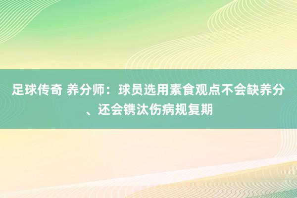 足球传奇 养分师：球员选用素食观点不会缺养分、还会镌汰伤病规复期