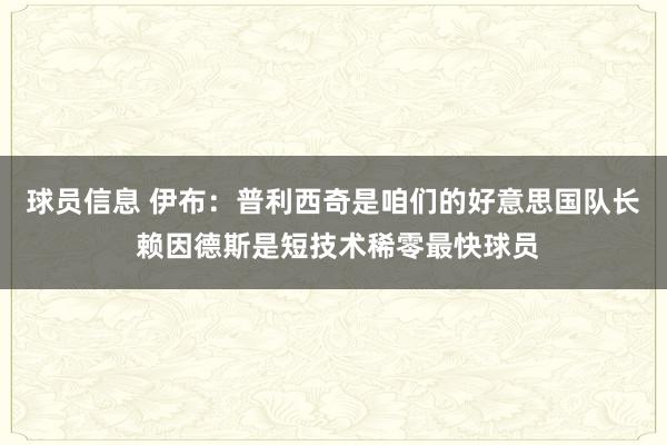 球员信息 伊布：普利西奇是咱们的好意思国队长 赖因德斯是短技术稀零最快球员