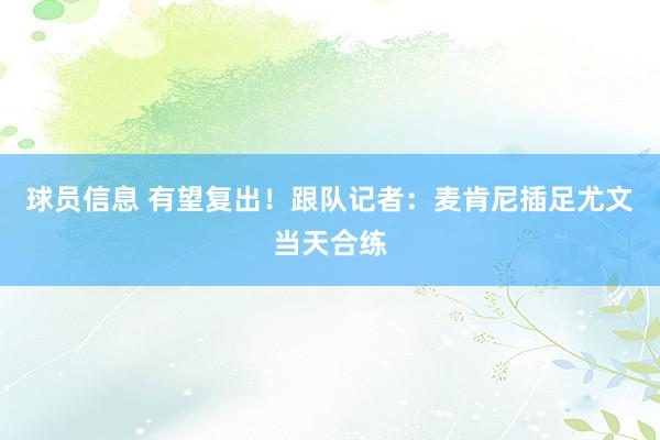 球员信息 有望复出！跟队记者：麦肯尼插足尤文当天合练