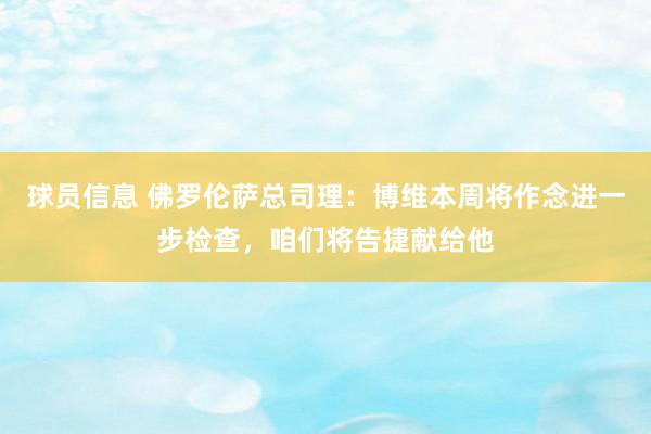 球员信息 佛罗伦萨总司理：博维本周将作念进一步检查，咱们将告捷献给他