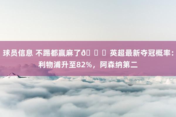 球员信息 不踢都赢麻了😅英超最新夺冠概率：利物浦升至82%，阿森纳第二