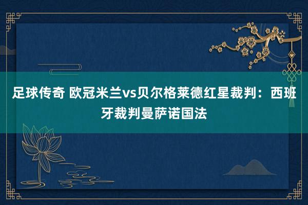 足球传奇 欧冠米兰vs贝尔格莱德红星裁判：西班牙裁判曼萨诺国法