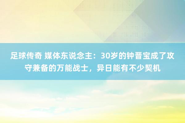 足球传奇 媒体东说念主：30岁的钟晋宝成了攻守兼备的万能战士，异日能有不少契机