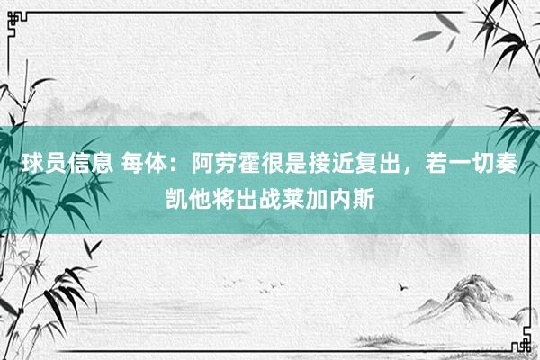 球员信息 每体：阿劳霍很是接近复出，若一切奏凯他将出战莱加内斯