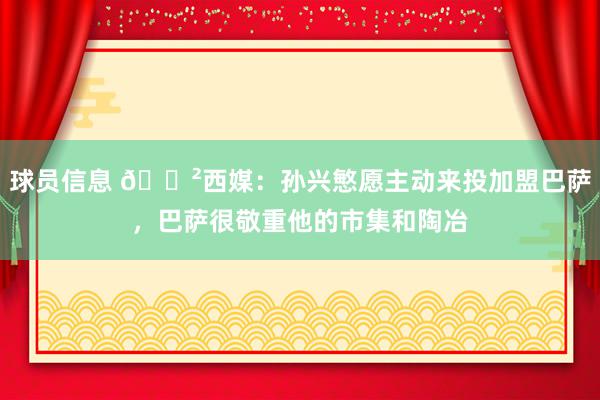 球员信息 😲西媒：孙兴慜愿主动来投加盟巴萨，巴萨很敬重他的市集和陶冶