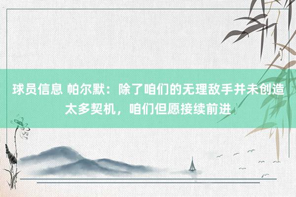 球员信息 帕尔默：除了咱们的无理敌手并未创造太多契机，咱们但愿接续前进