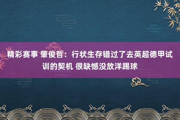 精彩赛事 肇俊哲：行状生存错过了去英超德甲试训的契机 很缺憾没放洋踢球