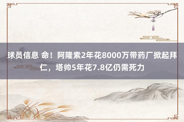 球员信息 命！阿隆索2年花8000万带药厂掀起拜仁，塔帅5年花7.8亿仍需死力