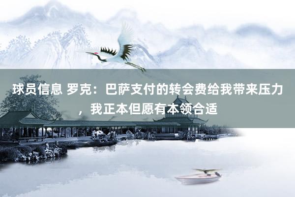 球员信息 罗克：巴萨支付的转会费给我带来压力，我正本但愿有本领合适