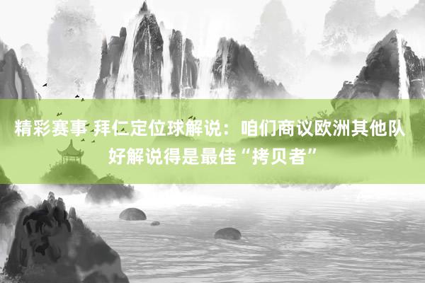 精彩赛事 拜仁定位球解说：咱们商议欧洲其他队 好解说得是最佳“拷贝者”