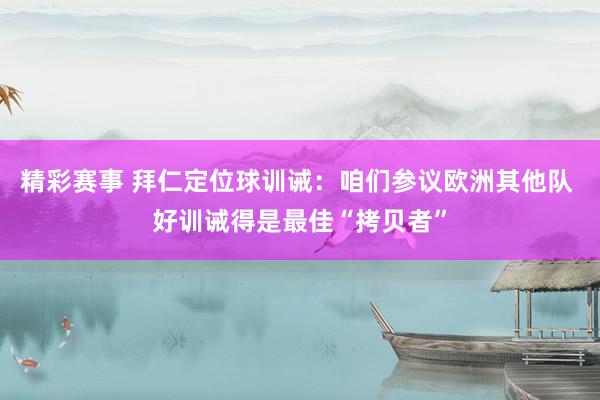 精彩赛事 拜仁定位球训诫：咱们参议欧洲其他队 好训诫得是最佳“拷贝者”