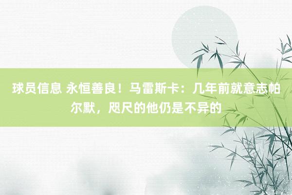 球员信息 永恒善良！马雷斯卡：几年前就意志帕尔默，咫尺的他仍是不异的