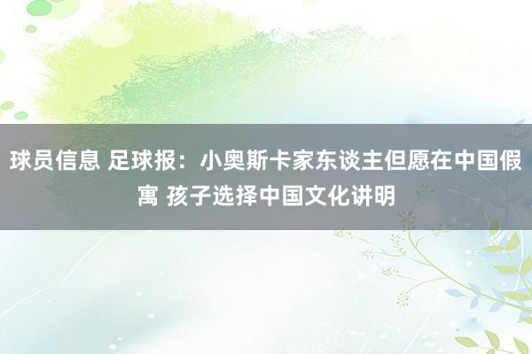 球员信息 足球报：小奥斯卡家东谈主但愿在中国假寓 孩子选择中国文化讲明