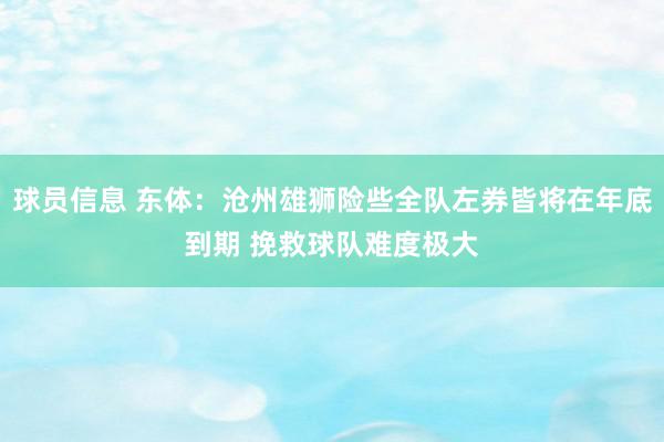 球员信息 东体：沧州雄狮险些全队左券皆将在年底到期 挽救球队难度极大