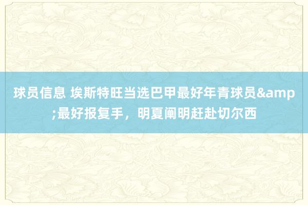 球员信息 埃斯特旺当选巴甲最好年青球员&最好报复手，明夏阐明赶赴切尔西