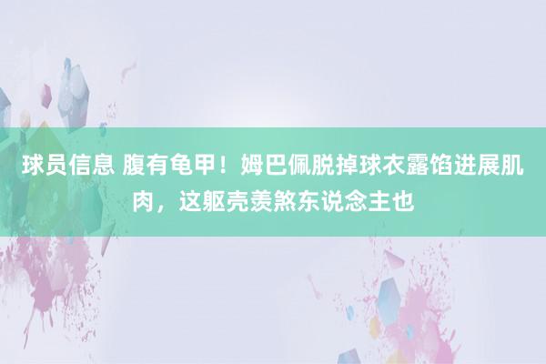 球员信息 腹有龟甲！姆巴佩脱掉球衣露馅进展肌肉，这躯壳羡煞东说念主也