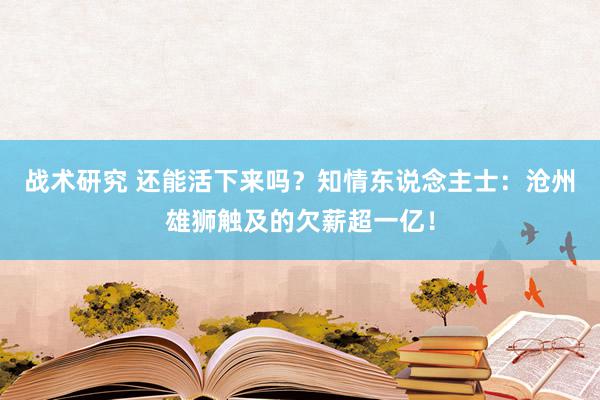 战术研究 还能活下来吗？知情东说念主士：沧州雄狮触及的欠薪超一亿！