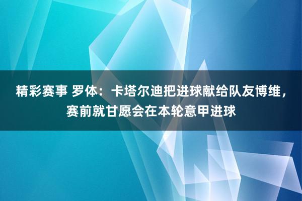 精彩赛事 罗体：卡塔尔迪把进球献给队友博维，赛前就甘愿会在本轮意甲进球