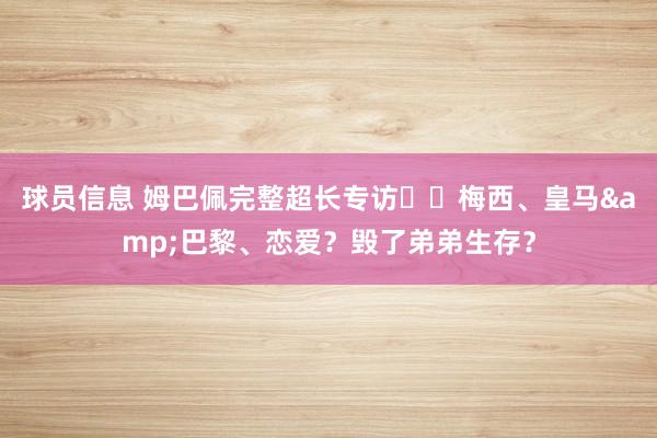 球员信息 姆巴佩完整超长专访⭐️梅西、皇马&巴黎、恋爱？毁了弟弟生存？