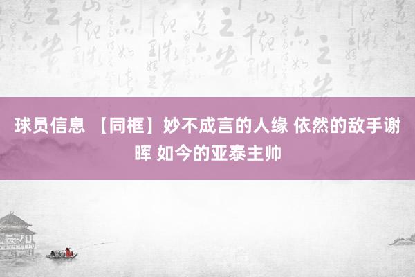 球员信息 【同框】妙不成言的人缘 依然的敌手谢晖 如今的亚泰主帅