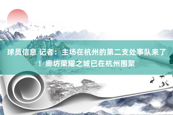 球员信息 记者：主场在杭州的第二支处事队来了！廊坊荣耀之城已在杭州围聚