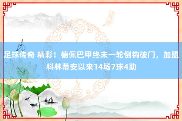 足球传奇 精彩！德佩巴甲终末一轮倒钩破门，加盟科林蒂安以来14场7球4助