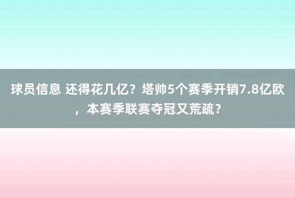 球员信息 还得花几亿？塔帅5个赛季开销7.8亿欧，本赛季联赛夺冠又荒疏？